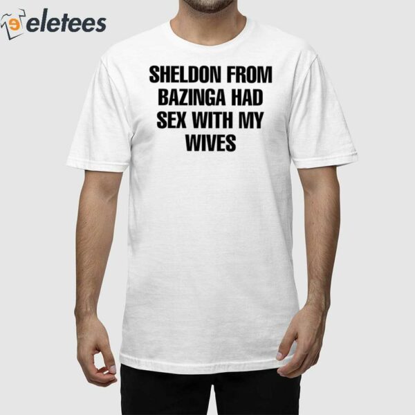 Sheldon From Bazinga Had Sex With My Wives Shirt