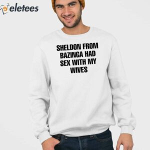 Sheldon From Bazinga Had Sex With My Wives Shirt 3