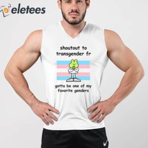 Shoutout To Transgender Fr Gotta Be One Of My Favorite Genders Shirt 2