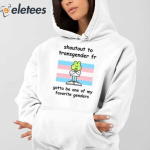 Shoutout To Transgender Fr Gotta Be One Of My Favorite Genders Shirt 3