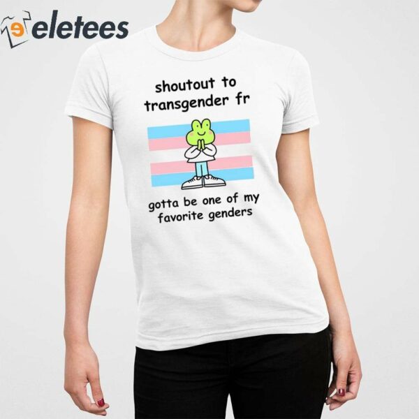 Shoutout To Transgender Fr Gotta Be One Of My Favorite Genders Shirt