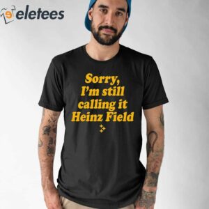 Sorry Im Still Calling It Heinz Field Shirt 1