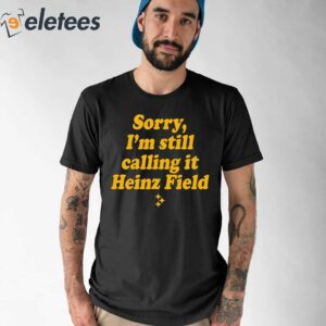 Sorry I’m Still Calling It Heinz Field Shirt