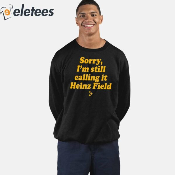 Sorry I’m Still Calling It Heinz Field Shirt