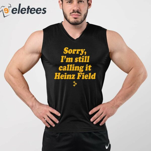 Sorry I’m Still Calling It Heinz Field Shirt