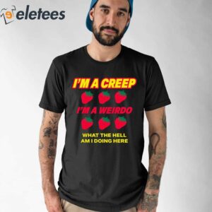 Strawberry Im A Creep Im A Weirdo What The Hell Am I Doing Here Shirt 1