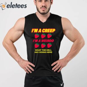 Strawberry Im A Creep Im A Weirdo What The Hell Am I Doing Here Shirt 4