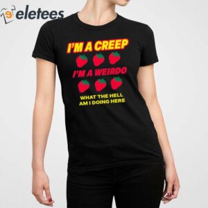 Strawberry Im A Creep Im A Weirdo What The Hell Am I Doing Here Shirt 5