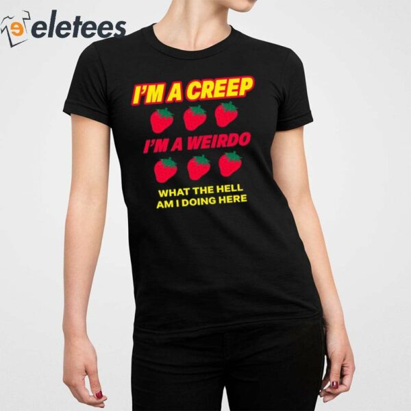 Strawberry I’m A Creep Im A Weirdo What The Hell Am I Doing Here Shirt