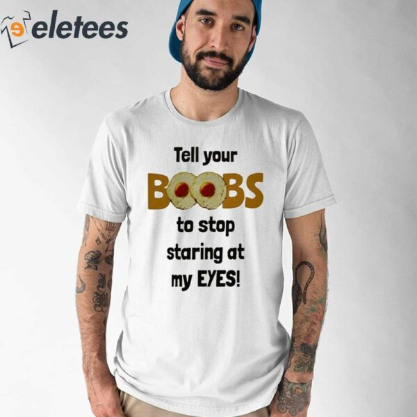 Tell Your Boobs To Stop Staring At My Eyes Shirt