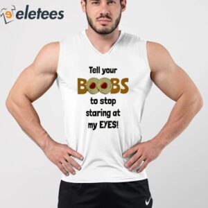 Tell Your Boobs To Stop Staring At My Eyes Shirt 2