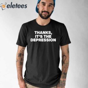 Thanks It's The Depression Shirt