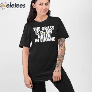 The Grass Is Damn Green In Eugene Shirt 2