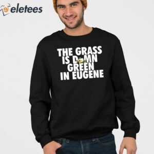 The Grass Is Damn Green In Eugene Shirt 3