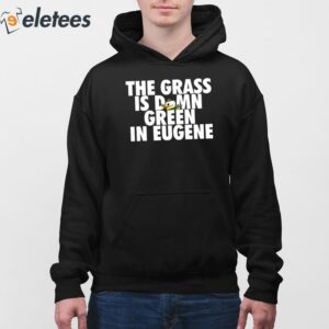 The Grass Is Damn Green In Eugene Shirt 4