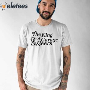 The King Of Garage Beers Shirt