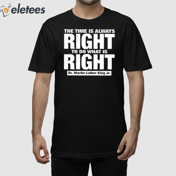 The Time Is Always Right To Do What Is Right Dr. Martin Luther King Jr. Shirt