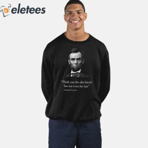 Think You The Shit Bitch You Not Even The Fart Abraham Lincoln Shirt 4