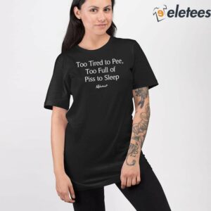 Too Tired To Pee Too Full Of Piss To Sleep Shirt 2