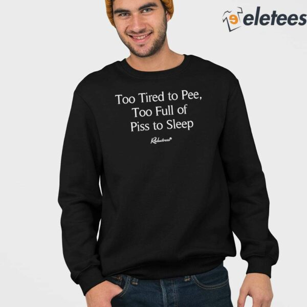 Too Tired To Pee Too Full Of Piss To Sleep Shirt