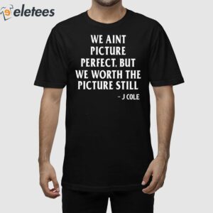 We Aint Picture Perfect But We Worth The Picture Still J Cole Shirt