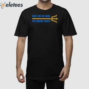 What Are We Doing For Ukraine Today Shirt