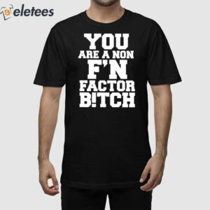 You Are A Non F'n Factor Bitch Shirt