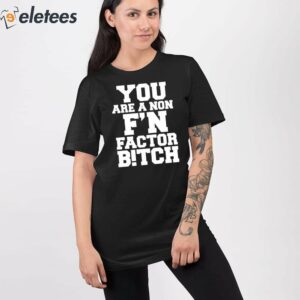 You Are A Non Fn Factor Bitch Shirt 2