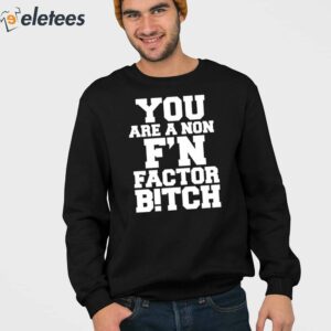 You Are A Non Fn Factor Bitch Shirt 3
