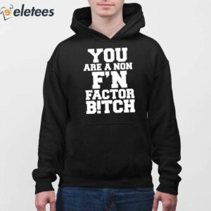 You Are A Non Fn Factor Bitch Shirt 4
