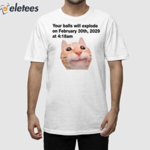 Your Balls Will Explode On February 30Th 2029 At 4:18 Am Shirt