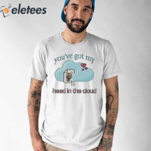 Youve Got My Head In The Cloud Shirt 1