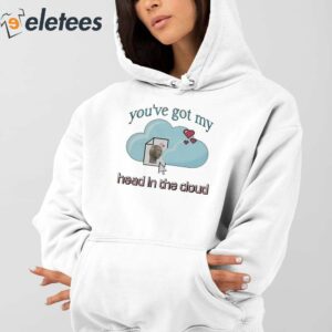 Youve Got My Head In The Cloud Shirt 4
