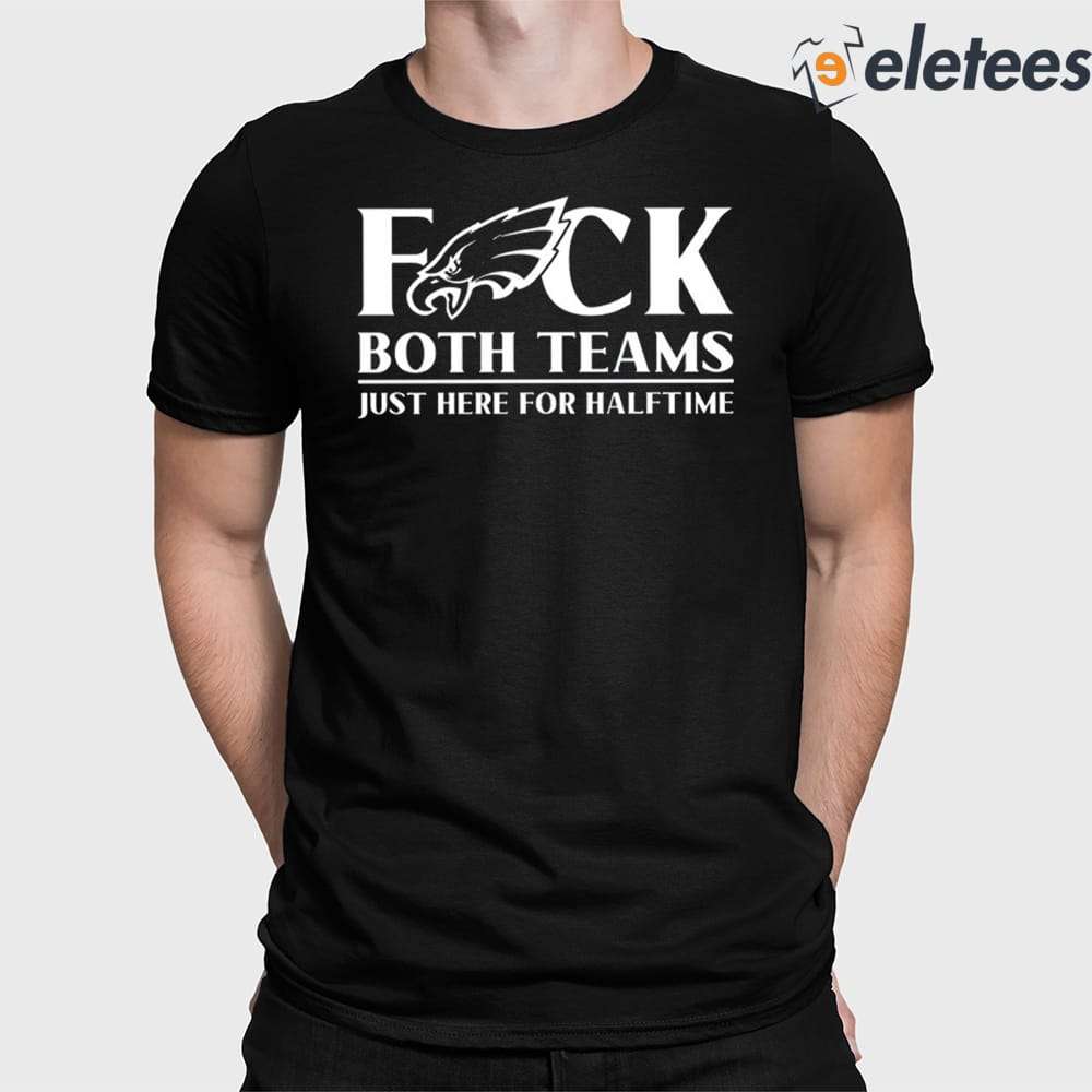 Eagles Fuck Both Teams Just Here For Halftime Shirt