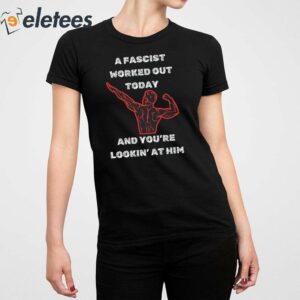 A Fascist Worked Out Today And Youre Lookin At Him Shirt 3