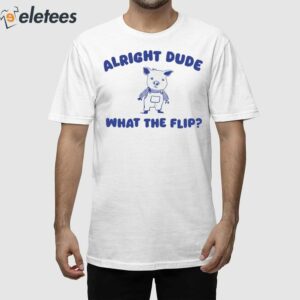 Alright Dude What The Flip Shirt