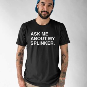 Ask Me About My Sprinkler Shirt