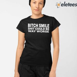 Bitch Smile Shit Could Be Way Worse Shirt 2