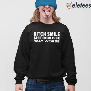 Bitch Smile Shit Could Be Way Worse Shirt 4
