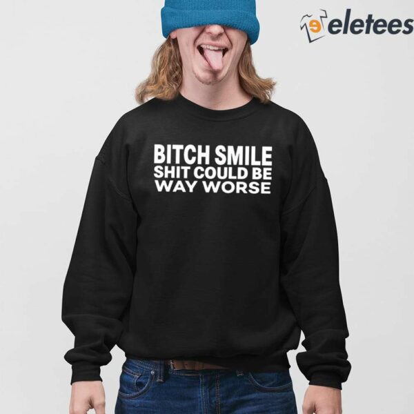Bitch Smile Shit Could Be Way Worse Shirt