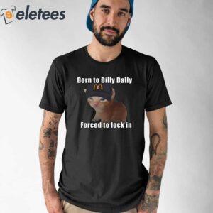 Born To Dilly Dally Forced To Lock In Shirt 1