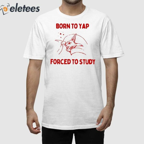 Born To Yap Forced To Study Shirt