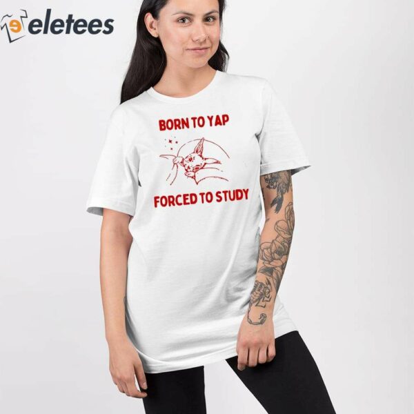 Born To Yap Forced To Study Shirt