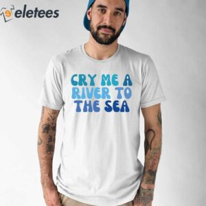 Cry Me A River To The Sea Shirt 1