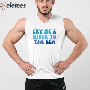 Cry Me A River To The Sea Shirt 3