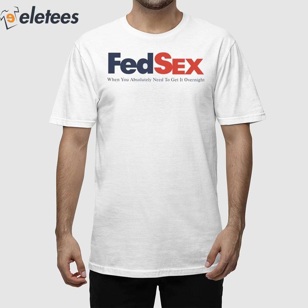 Fed Sex When You Absolutely Need To Get It Overnight Shirt