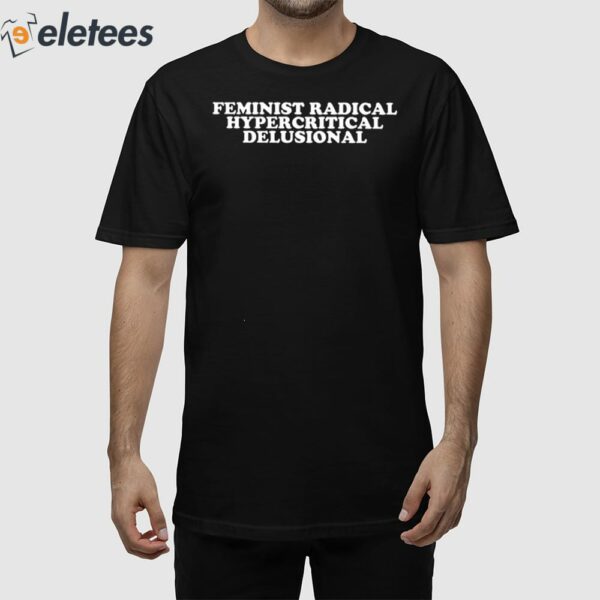 Feminist Radical Hypercritical Delusional Shirt