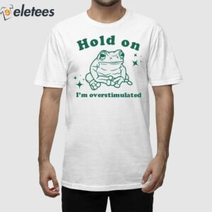 Hold On Im Overstimulated Frog Shirt 1