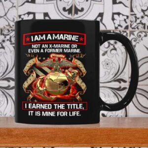 I Am A Marine Not An X Marine Or Even A Former Marine I Earned The Title It Is Mine For Life Mug