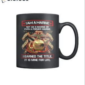 I Am A Marine Not An X Marine Or Even A Former Marine I Earned The Title It Is Mine For Life Mug1